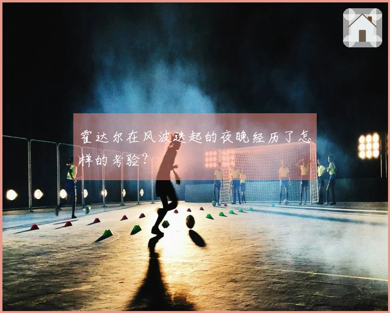 霍达尔在风波迭起的夜晚经历了怎样的考验？